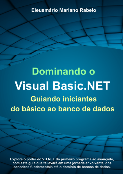 Dominando o VB.NET - Visual Basic Iniciantes - Eleusmário M. Rabelo 5 Dominando o VB.NET - Guia Completo para Iniciantes por Eleusmário M. Rabelo